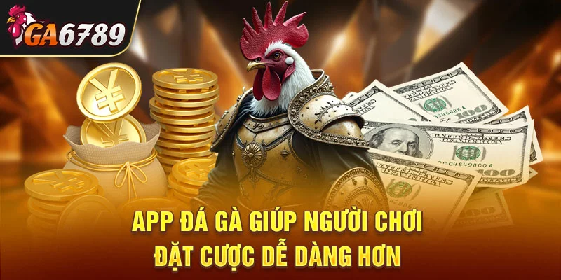 App đá gà giúp người chơi đặt cược dễ dàng hơn