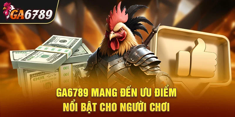 GA6789 mang đến ưu điểm nổi bật cho người chơi